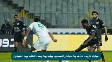 مباراة نارية.. شاهد بث مباشر للمصري وبتروجيت يهدد الإثارة بين الفريقين